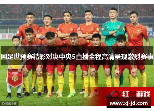 国足世预赛精彩对决中央5直播全程高清呈现激烈赛事