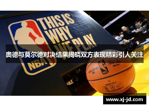 奥德与莫尔德对决结果揭晓双方表现精彩引人关注