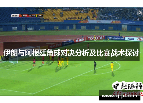 伊朗与阿根廷角球对决分析及比赛战术探讨