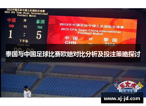 泰国与中国足球比赛欧赔对比分析及投注策略探讨