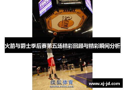 火箭与爵士季后赛第五场精彩回顾与精彩瞬间分析