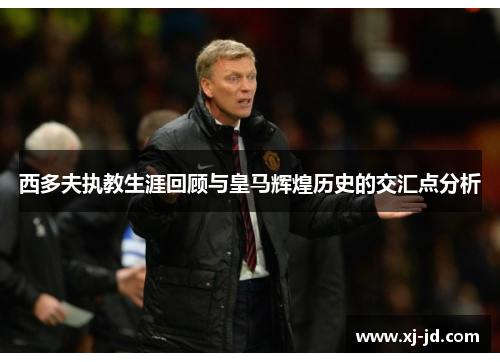 西多夫执教生涯回顾与皇马辉煌历史的交汇点分析