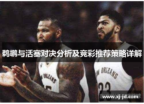 鹈鹕与活塞对决分析及竞彩推荐策略详解
