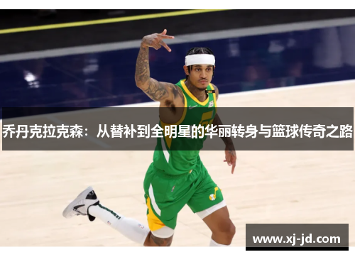 乔丹克拉克森：从替补到全明星的华丽转身与篮球传奇之路