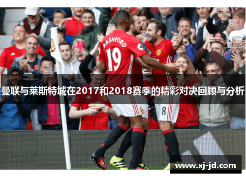 曼联与莱斯特城在2017和2018赛季的精彩对决回顾与分析
