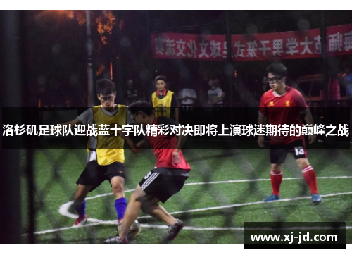 洛杉矶足球队迎战蓝十字队精彩对决即将上演球迷期待的巅峰之战