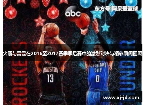 火箭与雷霆在2016至2017赛季季后赛中的激烈对决与精彩瞬间回顾