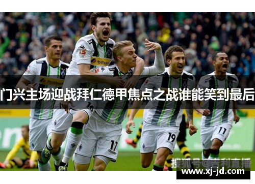 门兴主场迎战拜仁德甲焦点之战谁能笑到最后