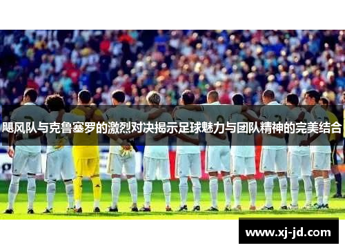 飓风队与克鲁塞罗的激烈对决揭示足球魅力与团队精神的完美结合